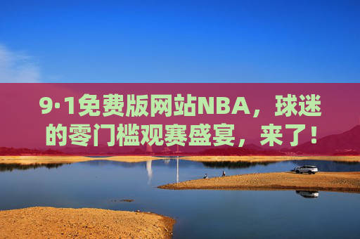 9·1免费版网站NBA,球迷的零门槛观赛盛宴,来了!9·1免费版NBA网站,球迷零门槛观赛盛宴启幕