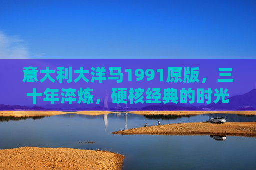 意大利大洋马1991原版,三十年淬炼,硬核经典的时光回响,三十年淬炼硬核经典,意大利大洋马1991原版时光回响