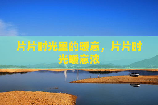 片片时光里的暖意，片片时光暖意浓