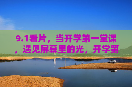 9.1看片，当开学第一堂课，遇见屏幕里的光，开学第一堂课，遇见屏幕里的光