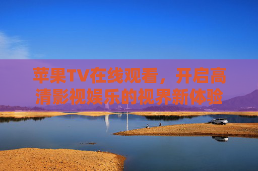 苹果TV在线观看,开启高清影视娱乐的视界新体验