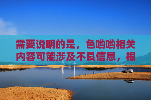 需要说明的是,色哟哟相关内容可能涉及不良信息,根据我国法律法规和社会主义核心价值观,传播、推广此类内容是不被允许的。互联网信息传播应遵守公序良俗,远离色情、低俗等违法违规信息,根据我国法律法规和社会主义核心价值观,传播、推广色情、低俗等违法违规信息是不被允许的。互联网信息传播应遵守公序良俗,共同营造健康文明的网络环境。对于您提到的涉及不良信息的内容,我无法生成相关标题,也提醒您自觉抵制此类信息,远离违法违规内容。