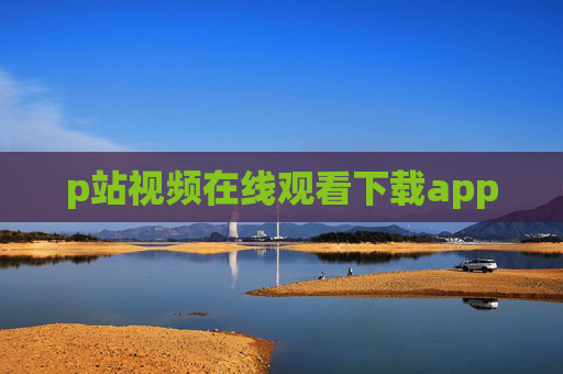 p站视频在线观看下载app