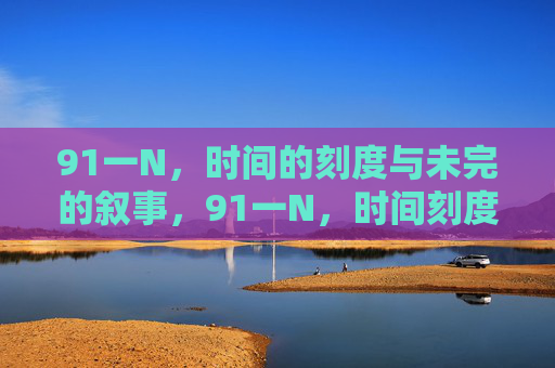 91一N,时间的刻度与未完的叙事,91一N,时间刻度与未完叙事