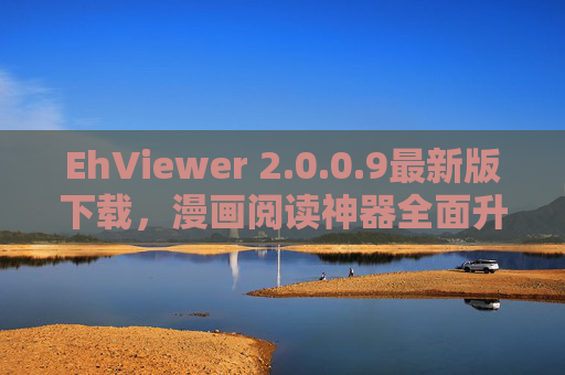 EhViewer 2.0.0.9最新版下载，漫画阅读神器全面升级，二次元爱好者必看，EhViewer 2.0.0.9最新版下载，漫画阅读神器全面升级，二次元爱好者必看