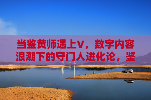 当鉴黄师遇上V,数字内容浪潮下的守门人进化论,鉴黄师遇上V,数字内容浪潮下的守门人进化