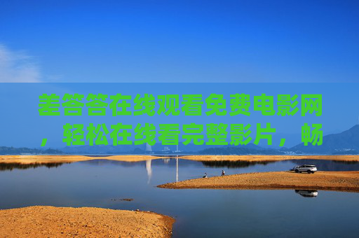 差答答在线观看免费电影网,轻松在线看完整影片,畅享光影乐趣