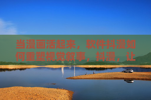 当漫画活起来，软件抖漫如何重塑视觉叙事，抖漫，让漫画活起来的视觉叙事重塑者