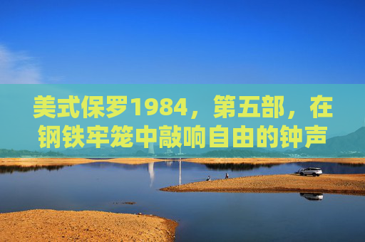 美式保罗1984，第五部，在钢铁牢笼中敲响自由的钟声，美式保罗1984第五部，钢铁牢笼中的自由钟声