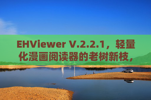 EHViewer V.2.2.1,轻量化漫画阅读器的老树新枝,体验再进化,EHViewer V.2.2.1,轻量化漫画阅读器老树新枝,体验再进化