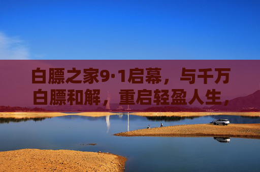 白膘之家9·1启幕,与千万白膘和解,重启轻盈人生,白膘之家9·1启幕,与千万白膘和解,重启轻盈人生