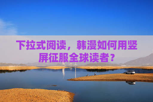 下拉式阅读,韩漫如何用竖屏征服全球读者?