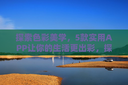 探索色彩美学,5款实用APP让你的生活更出彩,探索色彩美学,5款实用APP点亮生活