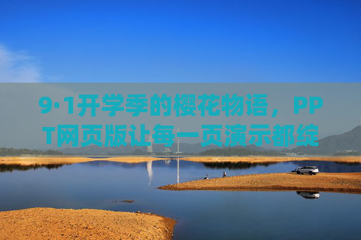 9·1开学季的樱花物语，PPT网页版让每一页演示都绽放春日美好，9·1开学季·樱花绽放，PPT网页版演绎春日演示美好