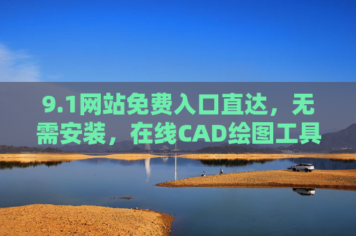 9.1网站免费入口直达，无需安装，在线CAD绘图工具轻松上手