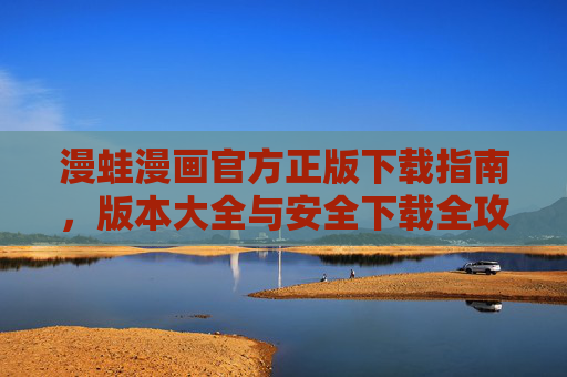 漫蛙漫画官方正版下载指南,版本大全与安全下载全攻略,漫蛙漫画官方正版下载全攻略,版本大全与安全指南