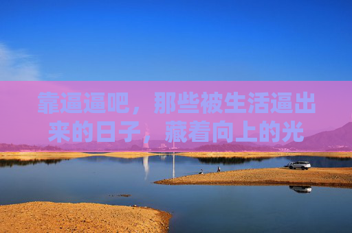 靠逼逼吧，那些被生活逼出来的日子，藏着向上的光
