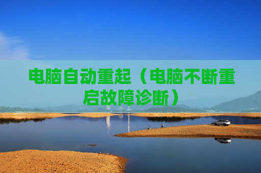 详细阅读:电脑自动重起(电脑不断重启故障诊断) 电脑自动重起(电脑不断重启故障诊断)
