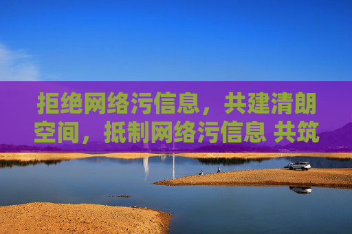 拒绝网络污信息，共建清朗空间，抵制网络污信息 共筑清朗空间