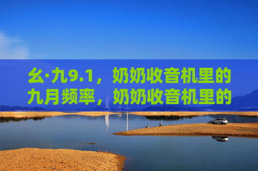 幺·九9.1，奶奶收音机里的九月频率，奶奶收音机里的九月频率
