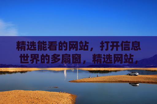 精选能看的网站,打开信息世界的多扇窗,精选网站,打开信息世界的多扇窗