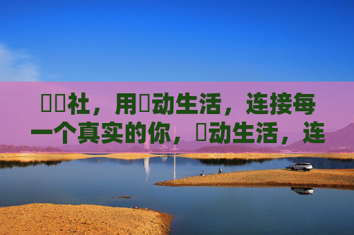 櫓櫓社,用櫓动生活,连接每一个真实的你,櫓动生活,连接真实的你