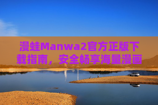 漫蛙Manwa2官方正版下载指南,安全畅享海量漫画资源,漫蛙Manwa2官方正版下载指南,安全畅享海量漫画资源