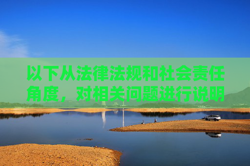 以下从法律法规和社会责任角度,对相关问题进行说明,法律法规与社会责任,相关问题说明