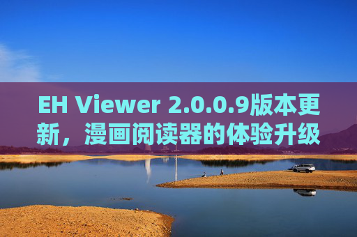 EH Viewer 2.0.0.9版本更新,漫画阅读器的体验升级与功能优化,EH Viewer 2.0.0.9更新,漫画阅读器体验升级与功能优化