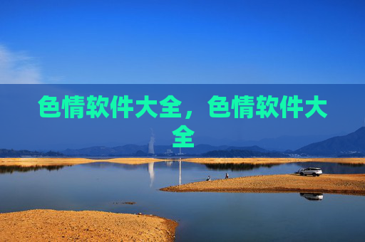 色情软件大全，色情软件大全
