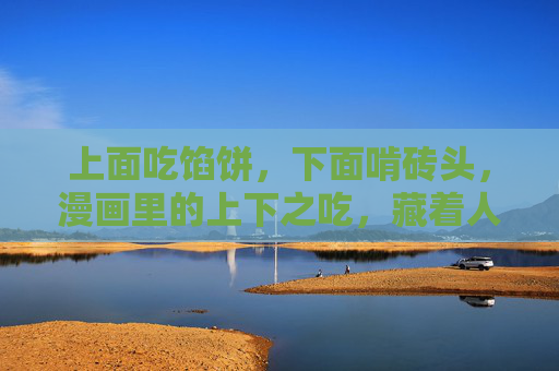 上面吃馅饼，下面啃砖头，漫画里的上下之吃，藏着人间最痛的生存镜像，上下之吃，人间生存的痛感镜像