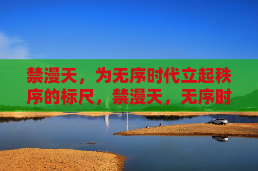 禁漫天，为无序时代立起秩序的标尺，禁漫天，无序时代的秩序标尺