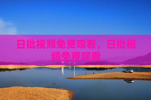 日批视频免费观看，日批视频免费观看