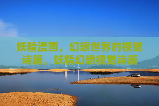 妖精漫画，幻想世界的视觉诗篇，妖精幻想视觉诗篇