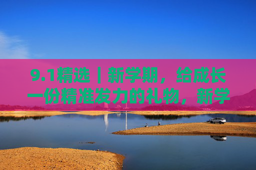 9.1精选|新学期,给成长一份精准发力的礼物,新学期,给成长精准发力的礼物