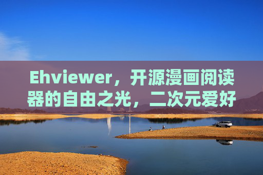 Ehviewer,开源漫画阅读器的自由之光,二次元爱好者的随身宝库,开源漫画阅读器Ehviewer,二次元爱好者的自由随身宝库