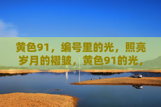 黄色91,编号里的光,照亮岁月的褶皱,黄色91的光,照亮岁月褶皱