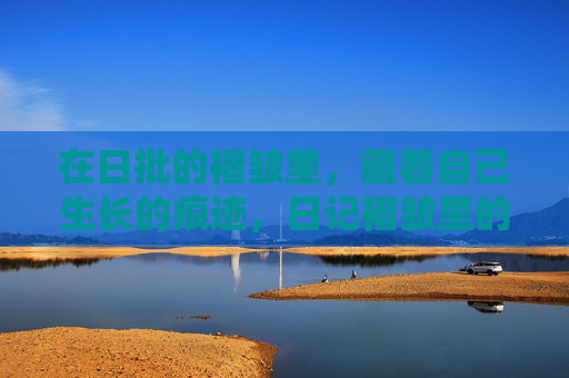 在日批的褶皱里,藏着自己生长的痕迹,日记褶皱里的生长痕迹
