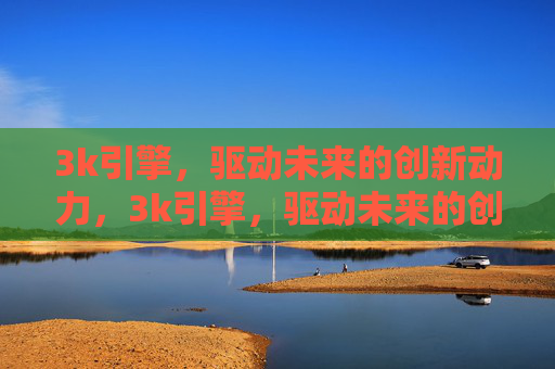 3k引擎,驱动未来的创新动力,3k引擎,驱动未来的创新动力