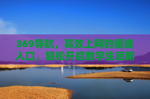 369导航,高效上网的便捷入口,轻松开启数字生活新体验,369导航,高效上网,畅享数字新生活