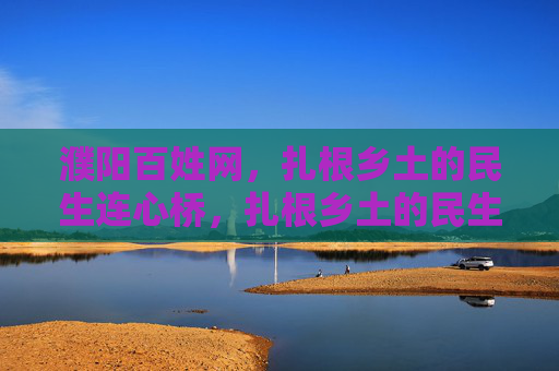 濮阳百姓网,扎根乡土的民生连心桥,扎根乡土的民生连心桥