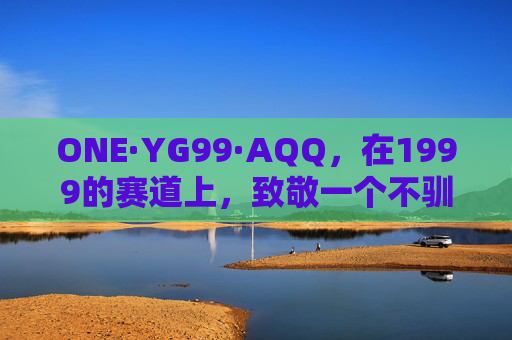 ONE·YG99·AQQ,在1999的赛道上,致敬一个不驯的青春,1999赛道,致敬不驯青春