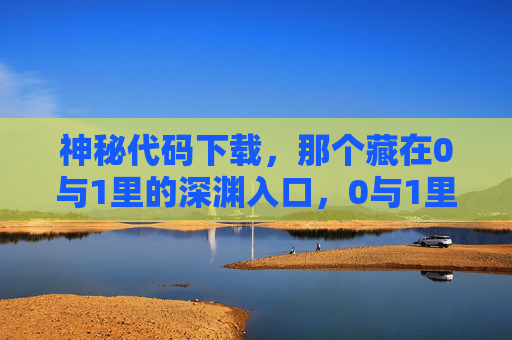 神秘代码下载，那个藏在0与1里的深渊入口，0与1里的深渊入口，神秘代码下载