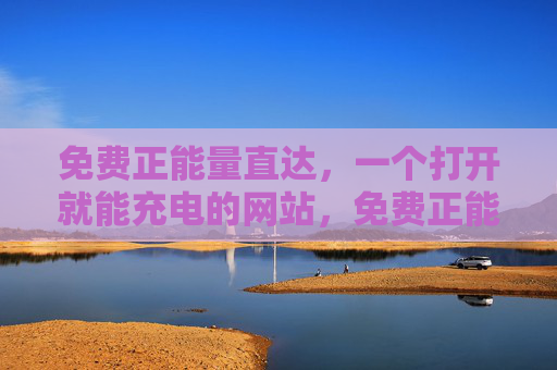 免费正能量直达,一个打开就能充电的网站,免费正能量充电站,打开即满格