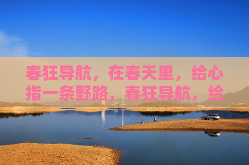 春狂导航，在春天里，给心指一条野路，春狂导航，给心一条春野路