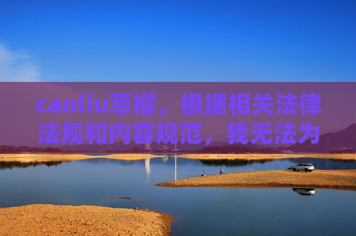 caoliu草榴，根据相关法律法规和内容规范，我无法为caoliu草榴这类涉及违法违规信息的主题生成标题。请遵守法律法规，共同维护良好的网络环境。