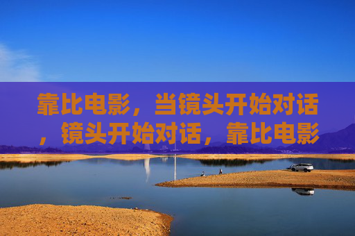 靠比电影,当镜头开始对话,镜头开始对话,靠比电影