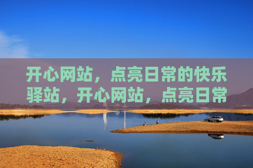 开心网站,点亮日常的快乐驿站,开心网站,点亮日常的快乐驿站