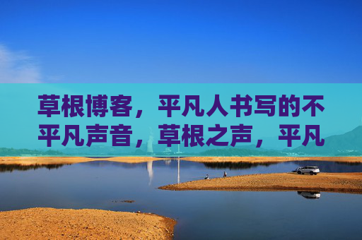 草根博客,平凡人书写的不平凡声音,草根之声,平凡人的不凡表达
