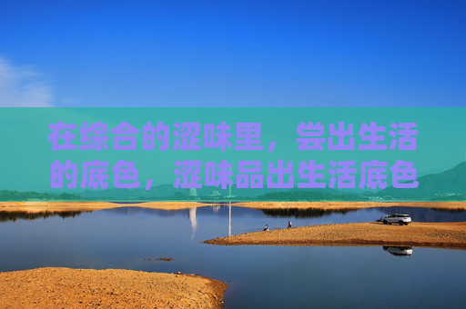 在综合的涩味里,尝出生活的底色,涩味品出生活底色
